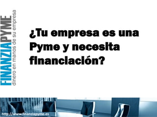 ¿Tu empresa es una
               Pyme y necesita
               financiación?



http://www.finanziapyme.es
 
