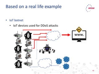 40
• IoT botnet
• IoT devices used for DDoS attacks
Based on a real life example
 