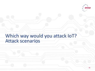 46
46
Which way would you attack IoT?
Attack scenarios
 