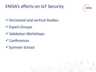5
Horizontal and vertical Studies
Expert Groups
Validation Workshops
Conferences
Summer School
ENISA’s efforts on IoT Security
 
