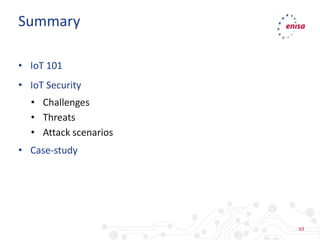 69
• IoT 101
• IoT Security
• Challenges
• Threats
• Attack scenarios
• Case-study
Summary
 