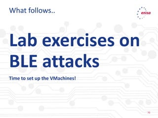 70
70
What follows..
Lab exercises on
BLE attacks
Time to set up the VMachines!
 