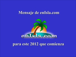 Mensaje de enIsla.comMensaje de enIsla.com
para este 2012 que comienzapara este 2012 que comienza
 