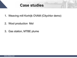 www.enissa.com
Case studies
1. Weaving mill Kortrijk OVAM (Citychlor demo)
2. Wool production Mol
3. Gas station, MTBE plume
 