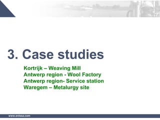 www.enissa.com
3. Case studies
Kortrijk – Weaving Mill
Antwerp region - Wool Factory
Antwerp region- Service station
Waregem – Metalurgy site
 