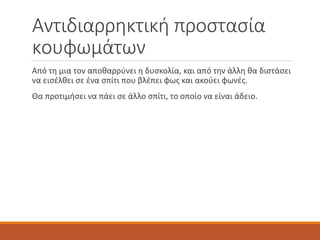 Αντιδιαρρηκτική προστασία
κουφωμάτων
Από τη μια τον αποθαρρύνει η δυσκολία, και από την άλλη θα διστάσει
να εισέλθει σε ένα σπίτι που βλέπει φως και ακούει φωνές.
Θα προτιμήσει να πάει σε άλλο σπίτι, το οποίο να είναι άδειο.
 
