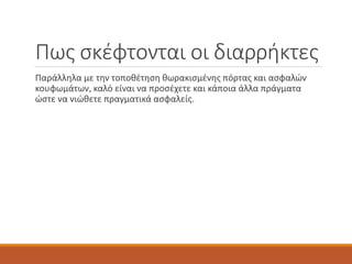 Πως σκέφτονται οι διαρρήκτες
Παράλληλα με την τοποθέτηση θωρακισμένης πόρτας και ασφαλών
κουφωμάτων, καλό είναι να προσέχετε και κάποια άλλα πράγματα
ώστε να νιώθετε πραγματικά ασφαλείς.
 