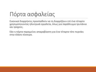 Πόρτα ασφαλείας
Εικονικοί διαρρήκτες προσπαθούν να τη διαρρήξουν επί ένα τέταρτο
χρησιμοποιώντας ηλεκτρικά εργαλεία, όπως για παράδειγμα τρυπάνια
και τροχούς.
Εάν η πόρτα παραμείνει απαραβίαστη για ένα τέταρτο τότε περνάει
στην κλάση τέσσερα.
 