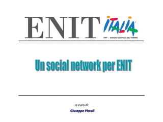a cura di: Giuseppe Piccoli Un social network per ENIT 