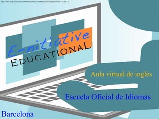 http://www.flickr.com/photos/59939034@N02/5476290862/sizes/l/in/photostream/CC BY 2.0




                                                                                        Aula virtual de inglés


                                                                                Escuela Oficial de Idiomas

Barcelona
 