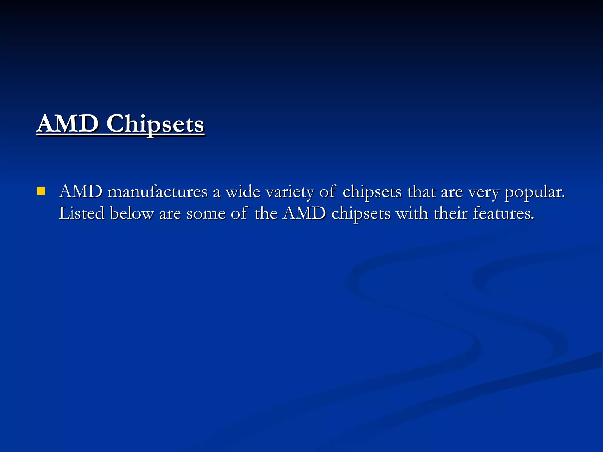 AMD Chipsets AMD manufactures a wide variety of chipsets that are very popular. Listed below are some of the AMD chipsets with their features. 