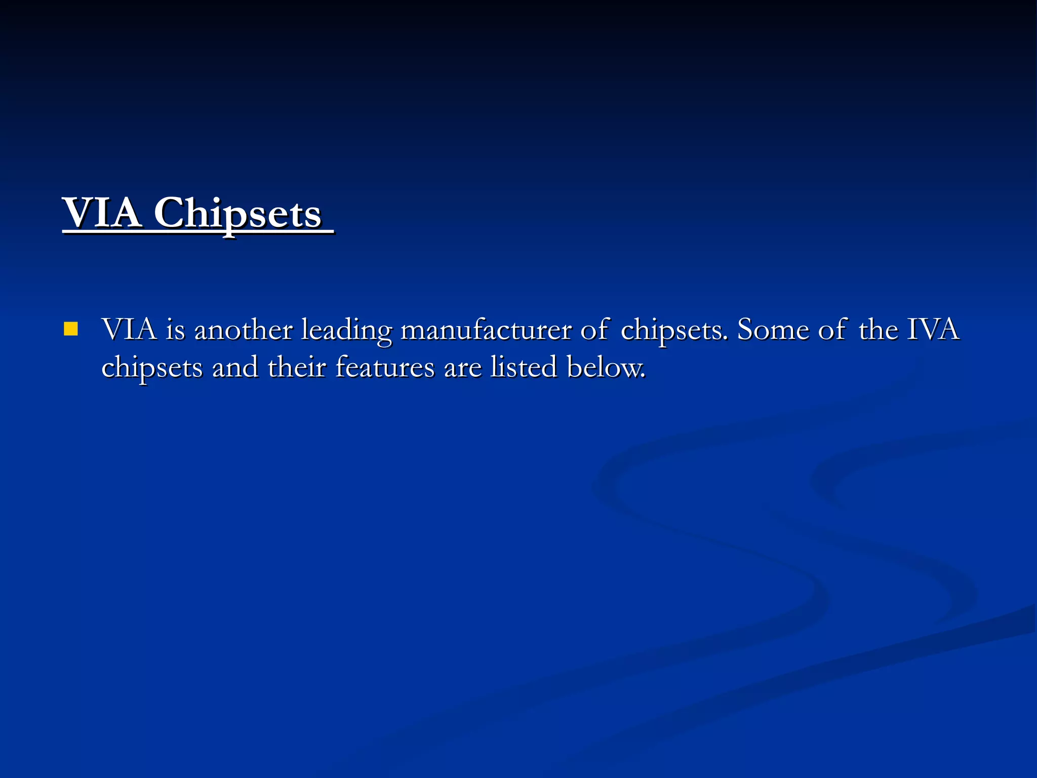 VIA Chipsets  VIA is another leading manufacturer of chipsets. Some of the IVA chipsets and their features are listed below. 