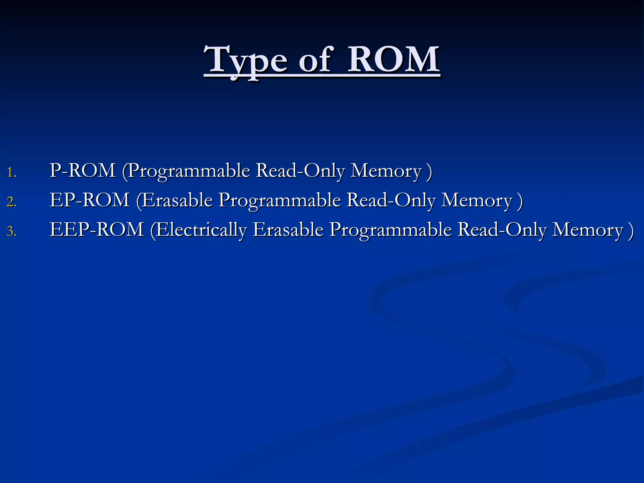 Type of ROM P-ROM (Programmable Read-Only Memory ) EP-ROM (Erasable Programmable Read-Only Memory ) EEP-ROM (Electrically Erasable Programmable Read-Only Memory ) 