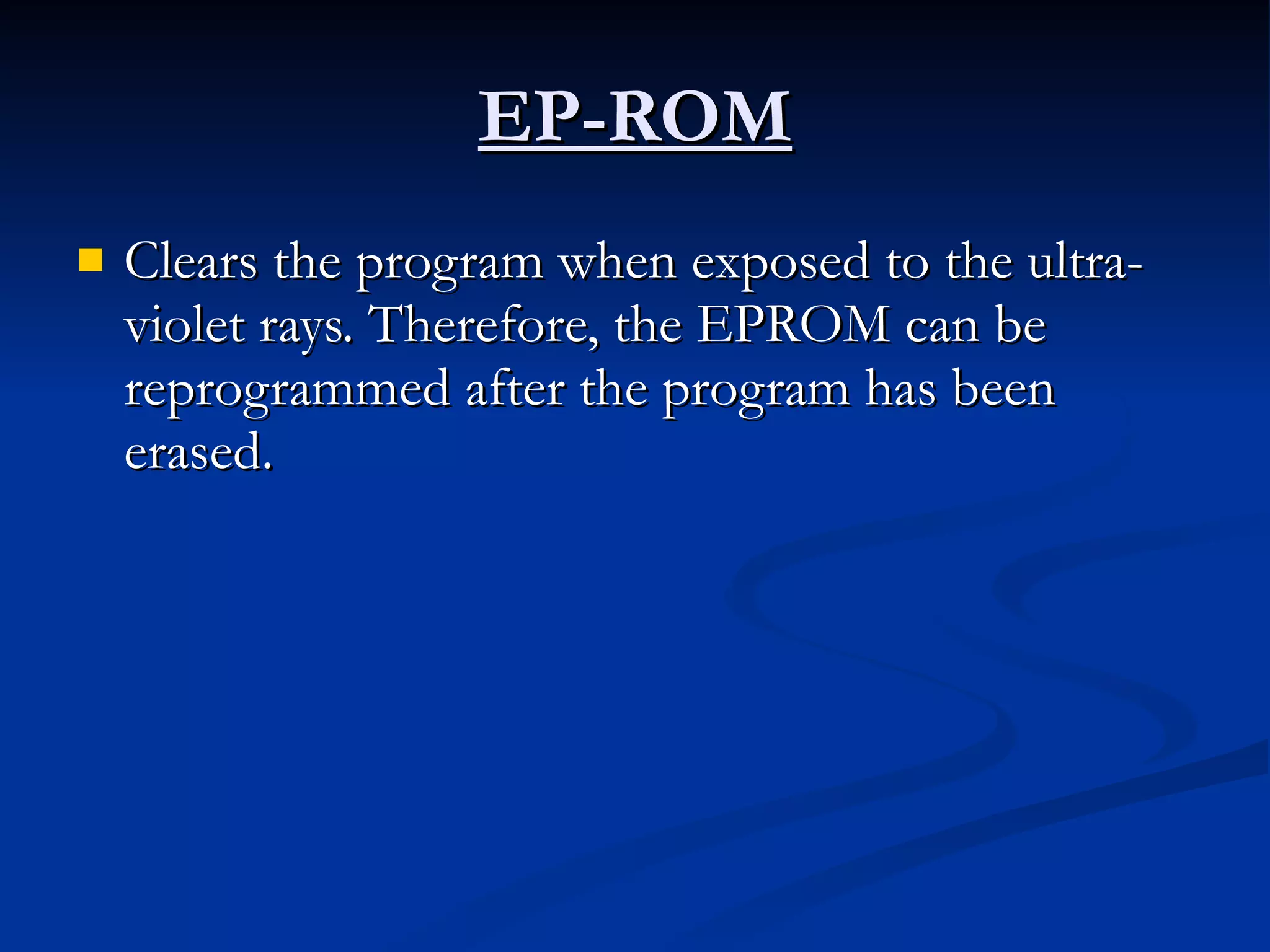 EP-ROM Clears the program when exposed to the ultra-violet rays. Therefore, the EPROM can be reprogrammed after the program has been erased.  