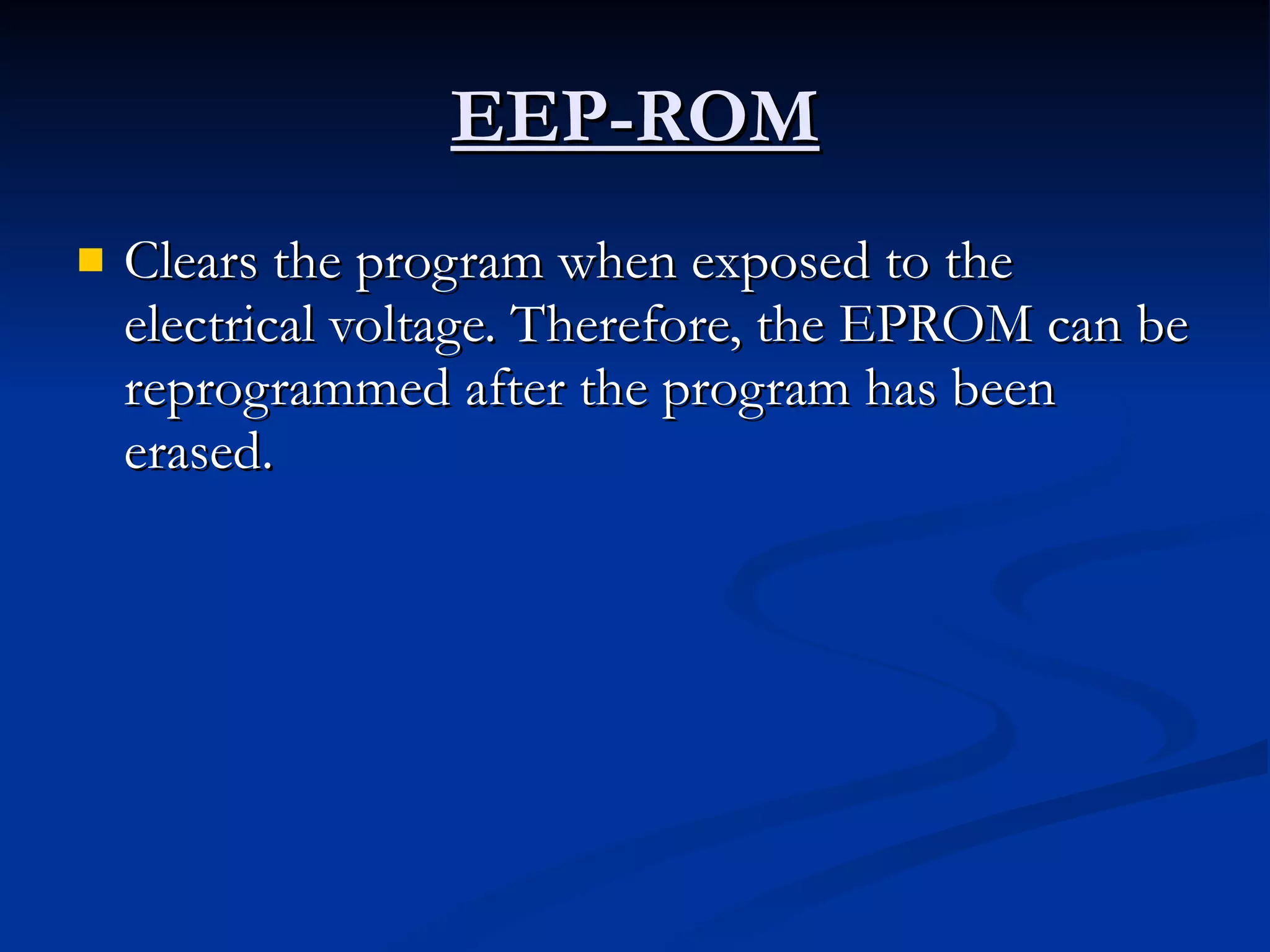 EEP-ROM Clears the program when exposed to the electrical voltage. Therefore, the EPROM can be reprogrammed after the program has been erased.  