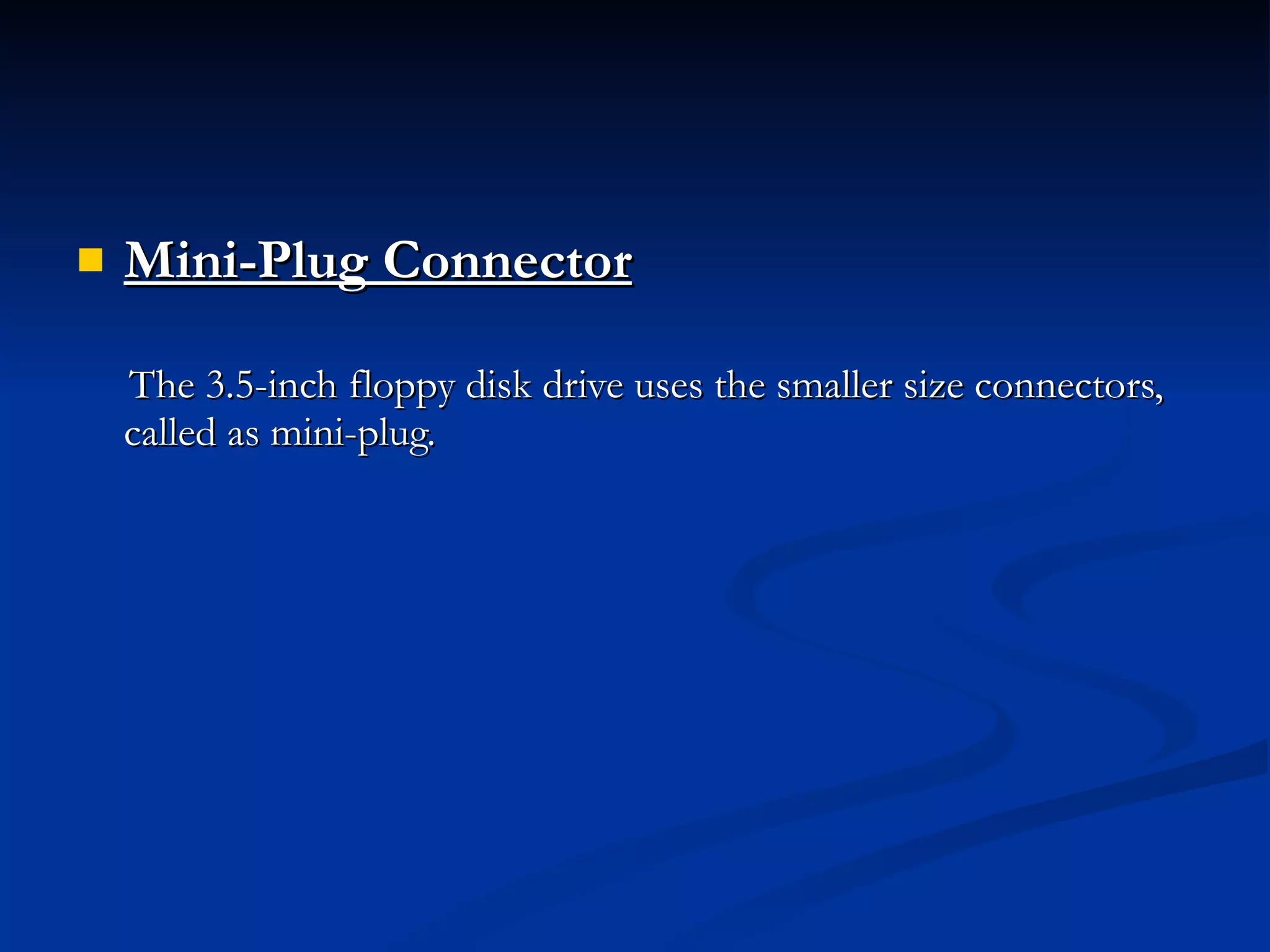 Mini-Plug Connector    The 3.5-inch floppy disk drive uses the smaller size connectors, called as mini-plug. 