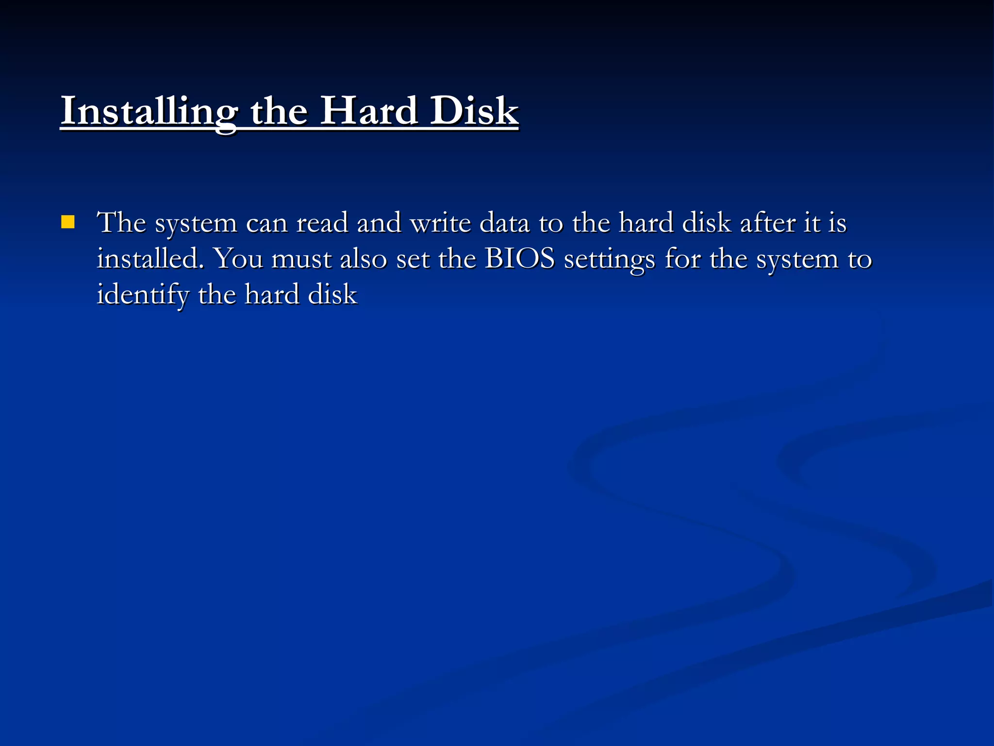 Installing the Hard Disk   The system can read and write data to the hard disk after it is installed. You must also set the BIOS settings for the system to identify the hard disk 