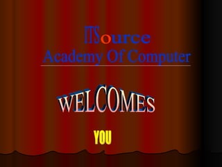 WELCOMES YOU ITS o urce Academy Of Computer 