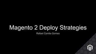 Magento 2 Deploy Strategies
Rafael Corrêa Gomes
 