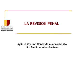 LA REVISION PENAL

Aylin J. Corsino Núñez de Almonacid, MA
Lic. Emilio Aquino Jiménez

 