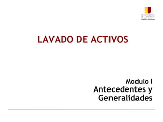 Modulo I
Antecedentes y
Generalidades
LAVADO DE ACTIVOS
 