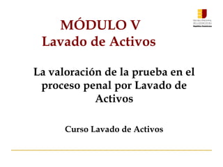 MÓDULO V
Lavado de Activos
La valoración de la prueba en el
proceso penal por Lavado de
Activos
Curso Lavado de Activos
 