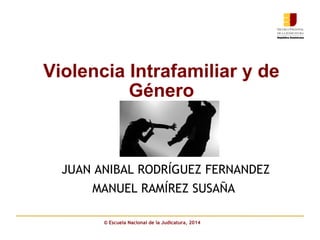 Violencia Intrafamiliar y de
Género
JUAN ANIBAL RODRÍGUEZ FERNANDEZ
MANUEL RAMÍREZ SUSAÑA
© Escuela Nacional de la Judicatura, 2014
 