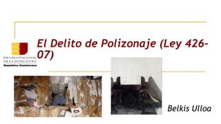 El Delito de Polizonaje (Ley 426-
07)
Belkis Ulloa
 