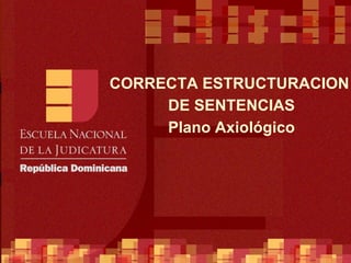 CORRECTA ESTRUCTURACION  DE SENTENCIAS Plano Axiológico 