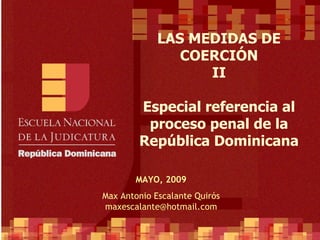 PRINCIPIOS GENERALES DEL PROCESAL PENAL Especial referencia al proceso penal de la República Dominicana ABRIL, 2009 Max Antonio Escalante Quirós [email_address] LAS MEDIDAS DE COERCIÓN II Especial referencia al proceso penal de la República Dominicana MAYO, 2009 Max Antonio Escalante Quirós [email_address] 