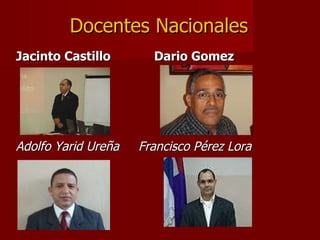 Jacinto Castillo  Dario Gomez Adolfo Yarid Ureña  Francisco Pérez Lora Docentes Nacionales 
