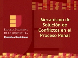   Mecanismo de Solución de Conflictos en el Proceso Penal 