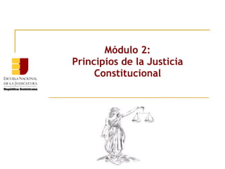 Módulo 2:
Principios de la Justicia
     Constitucional
 
