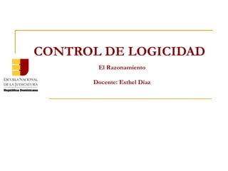 CONTROL DE LOGICIDAD El Razonamiento Docente: Esthel Díaz 