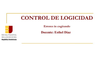 Docente: Esthel Díaz CONTROL DE LOGICIDAD Errores in cogitando 