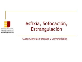 Asfixia, Sofocación,
Estrangulación
Curso Ciencias Forenses y Criminalística

 