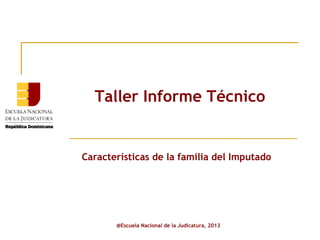 Taller Informe Técnico

Características de la familia del Imputado

@Escuela Nacional de la Judicatura, 2013

 