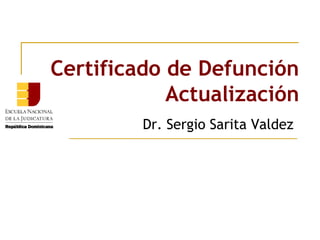 Certificado de Defunción
Actualización
Dr. Sergio Sarita Valdez
 