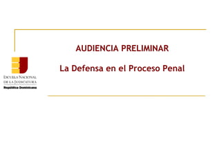 AUDIENCIA PRELIMINAR
La Defensa en el Proceso Penal

 