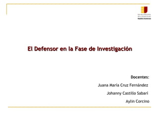 El Defensor en la Fase de Investigación

Docentes:
Juana María Cruz Fernández
Johanny Castillo Sabarí
Aylin Corcino

 