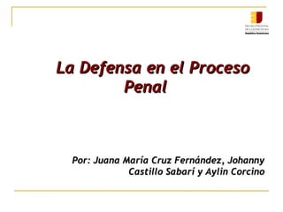 La Defensa en el Proceso
Penal

Por: Juana María Cruz Fernández, Johanny
Castillo Sabarí y Aylin Corcino

 