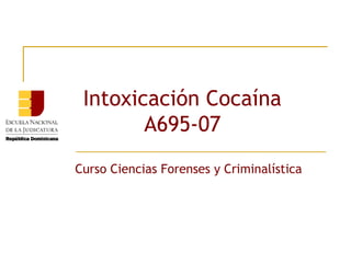 Intoxicación Cocaína
A695-07
Curso Ciencias Forenses y Criminalística

 