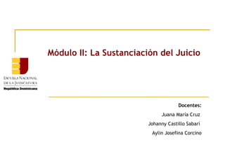 Módulo II: La Sustanciación del Juicio

Docentes:
Juana María Cruz
Johanny Castillo Sabarí
Aylin Josefina Corcino

 
