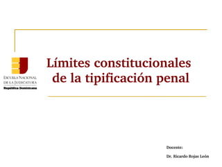 Límites constitucionales 
de la tipificación penal 
Docente: 
Dr. Ricardo Rojas León 
 