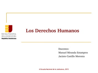 Los Derechos Humanos
Docentes:
Manuel Miranda Estampres
Jacinto Castillo Moronta
© Escuela Nacional de la Judicatura, 2015
 
