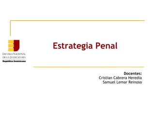 Estrategia Penal
Docentes:
Cristian Cabrera Heredia
Samuel Lemar Reinoso

 