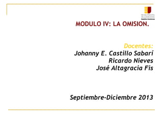 MODULO IV: LA OMISION.
Docentes:
Johanny E. Castillo Sabarí
Ricardo Nieves
José Altagracia Fis
Septiembre-Diciembre 2013
 