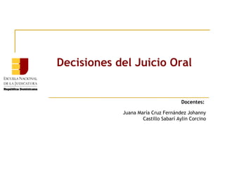 Decisiones del Juicio Oral

Docentes:
Juana María Cruz Fernández Johanny
Castillo Sabarí Aylin Corcino

 