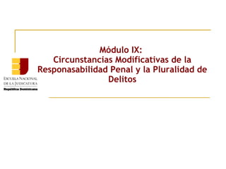 Módulo IX:
Circunstancias Modificativas de la
Responasabilidad Penal y la Pluralidad de
Delitos

 