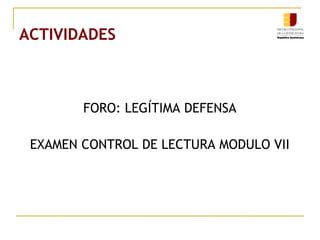 ACTIVIDADES
FORO: LEGÍTIMA DEFENSA
EXAMEN CONTROL DE LECTURA MODULO VII
 